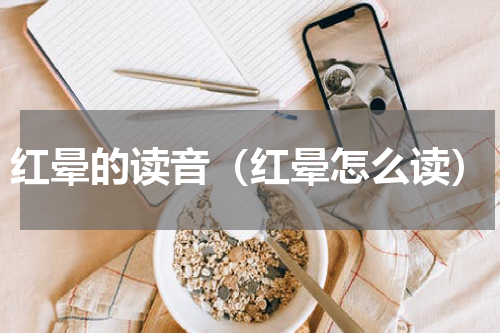 红晕的读音（红晕怎么读）