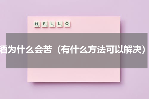 酒为什么会苦（有什么方法可以解决）