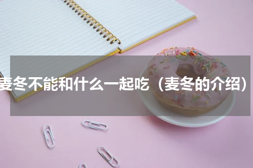 麦冬不能和什么一起吃（麦冬的介绍）