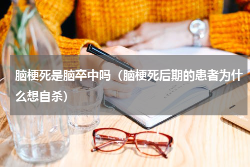 脑梗死是脑卒中吗（脑梗死后期的患者为什么想自杀）