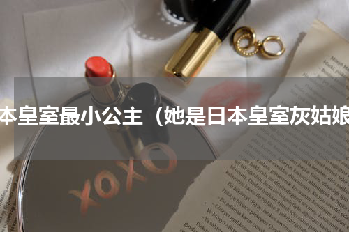 日本皇室最小公主（她是日本皇室灰姑娘）