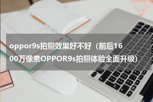 oppor9s拍照效果好不好（前后1600万像素OPPOR9s拍照体验全面升级）