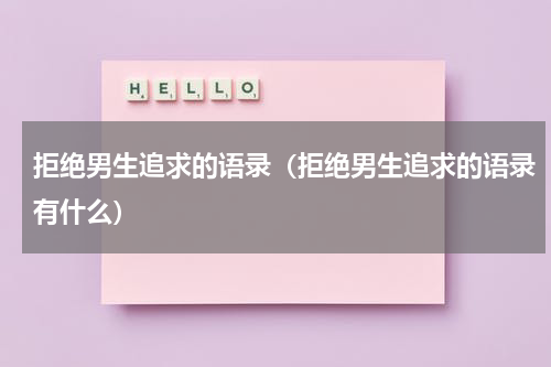 拒绝男生追求的语录（拒绝男生追求的语录有什么）