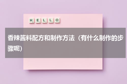 香辣酱料配方和制作方法（有什么制作的步骤呢）