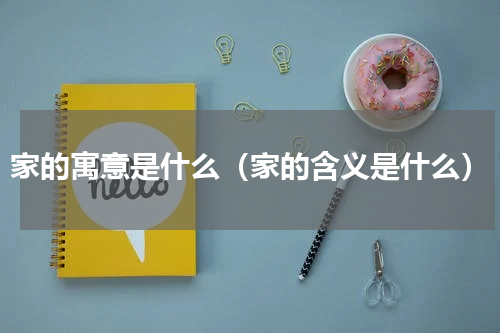 家的寓意是什么（家的含义是什么）