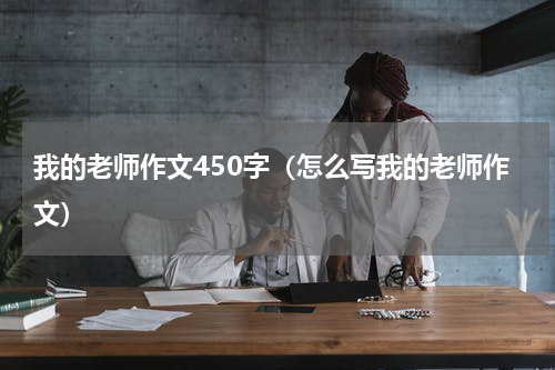 我的老师作文450字（怎么写我的老师作文）
