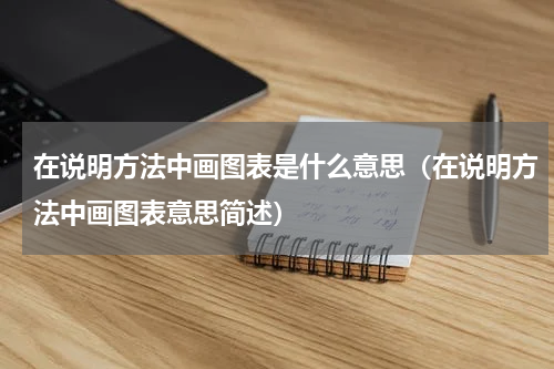 在说明方法中画图表是什么意思（在说明方法中画图表意思简述）
