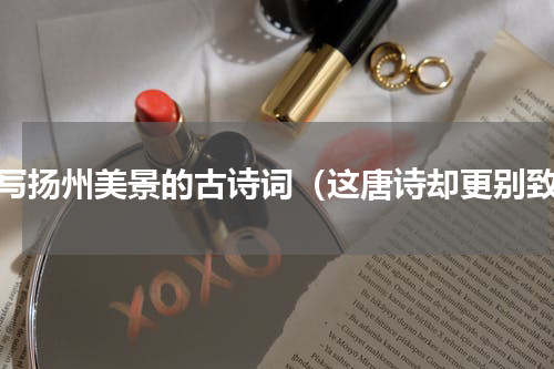 描写扬州美景的古诗词（这唐诗却更别致）