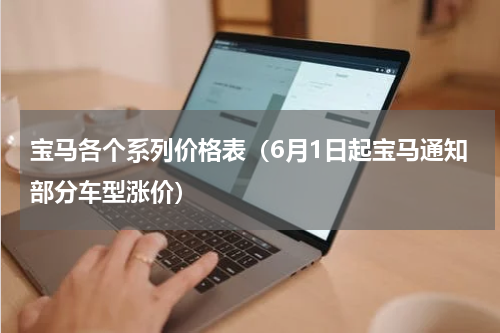 宝马各个系列价格表（6月1日起宝马通知部分车型涨价）