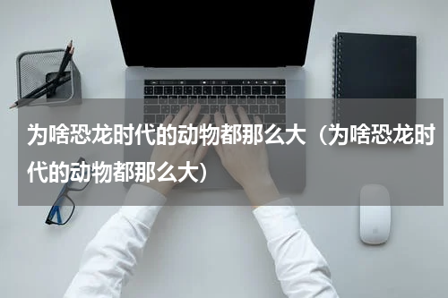 为啥恐龙时代的动物都那么大（为啥恐龙时代的动物都那么大）