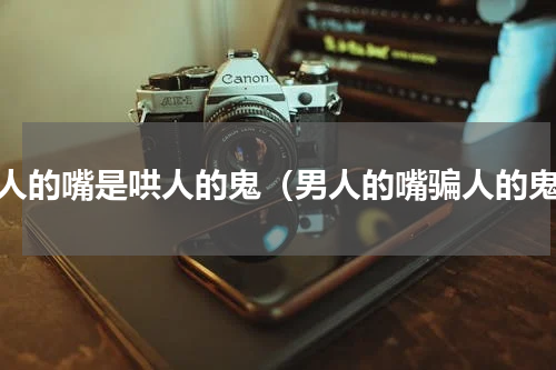 男人的嘴是哄人的鬼（男人的嘴骗人的鬼）