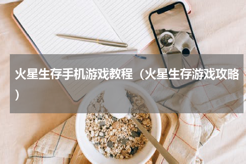 火星生存手机游戏教程（火星生存游戏攻略）