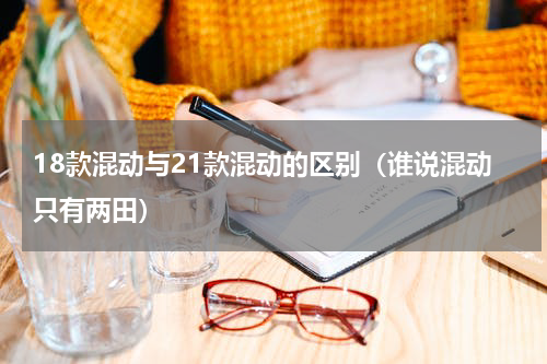 18款混动与21款混动的区别（谁说混动只有两田）