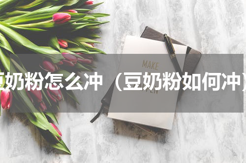 豆奶粉怎么冲（豆奶粉如何冲）