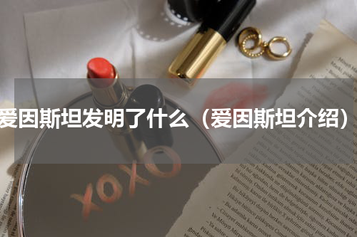 爱因斯坦发明了什么（爱因斯坦介绍）