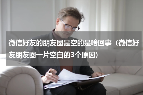 微信好友的朋友圈是空的是啥回事（微信好友朋友圈一片空白的3个原因）