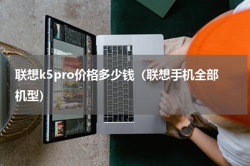 联想k5pro价格多少钱（联想手机全部机型）