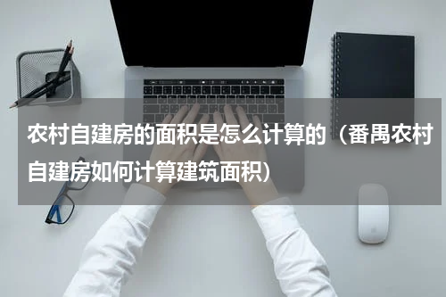 农村自建房的面积是怎么计算的（番禺农村自建房如何计算建筑面积）