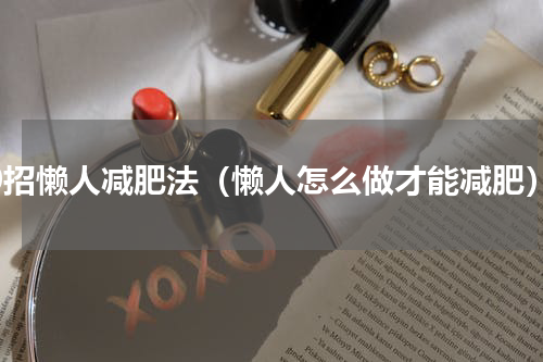 10招懒人减肥法（懒人怎么做才能减肥）