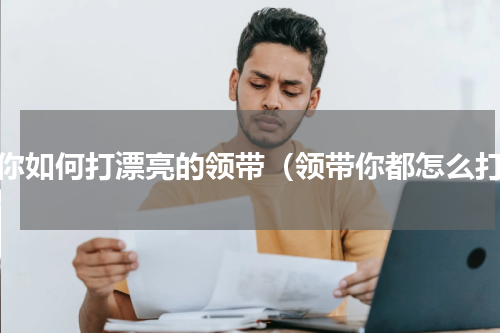 教你如何打漂亮的领带（领带你都怎么打）