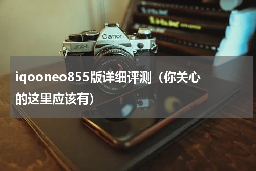 iqooneo855版详细评测（你关心的这里应该有）