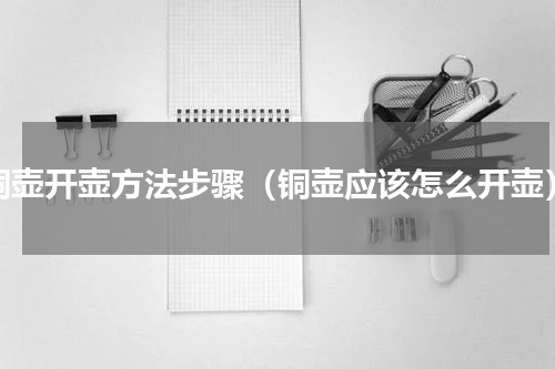 铜壶开壶方法步骤（铜壶应该怎么开壶）