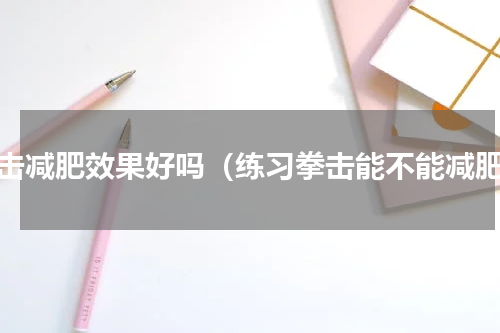 拳击减肥效果好吗（练习拳击能不能减肥）