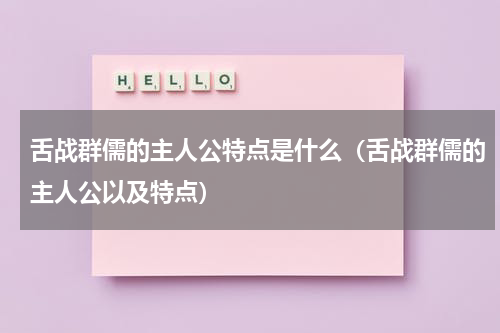 舌战群儒的主人公特点是什么（舌战群儒的主人公以及特点）