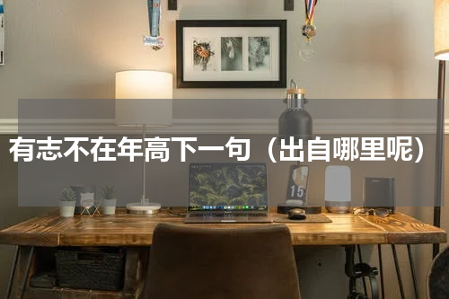 有志不在年高下一句（出自哪里呢）