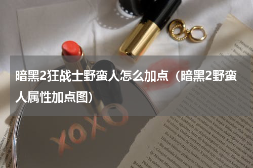 暗黑2狂战士野蛮人怎么加点（暗黑2野蛮人属性加点图）