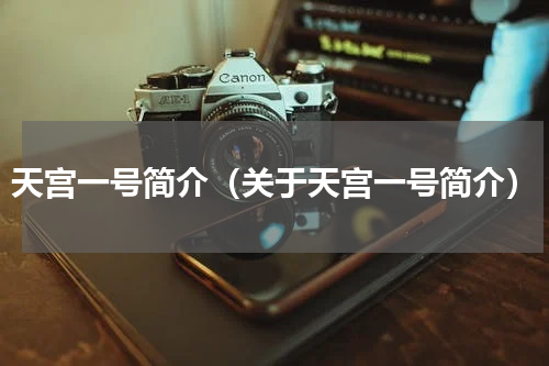 天宫一号简介（关于天宫一号简介）