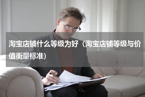 淘宝店铺什么等级为好（淘宝店铺等级与价值衡量标准）