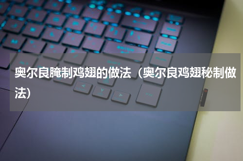 奥尔良腌制鸡翅的做法（奥尔良鸡翅秘制做法）