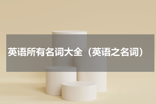 英语所有名词大全（英语之名词）