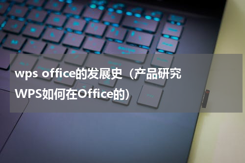 wps office的发展史（产品研究WPS如何在Office的）