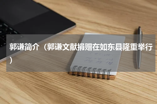 郭谦简介（郭谦文献捐赠在如东县隆重举行）