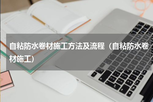 自粘防水卷材施工方法及流程（自粘防水卷材施工）