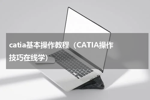 catia基本操作教程（CATIA操作技巧在线学）