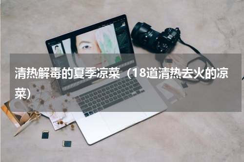 清热解毒的夏季凉菜（18道清热去火的凉菜）