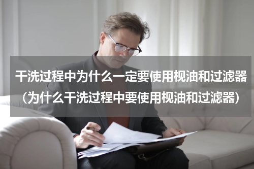 干洗过程中为什么一定要使用枧油和过滤器（为什么干洗过程中要使用枧油和过滤器）