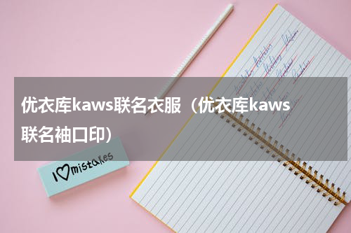 优衣库kaws联名衣服（优衣库kaws联名袖口印）