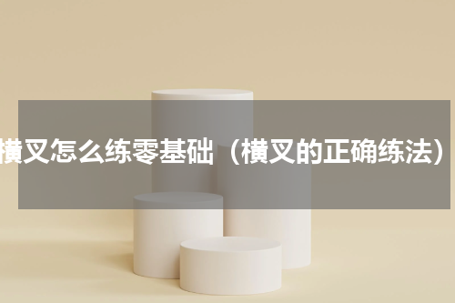 横叉怎么练零基础（横叉的正确练法）
