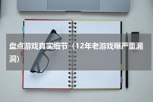 盘点游戏真实细节（12年老游戏曝严重漏洞）