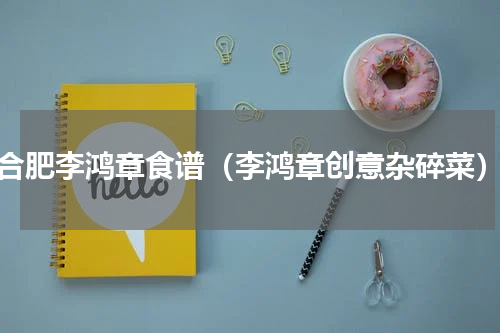 合肥李鸿章食谱（李鸿章创意杂碎菜）