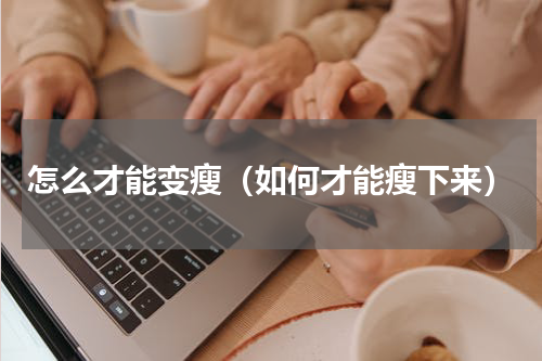 怎么才能变瘦（如何才能瘦下来）