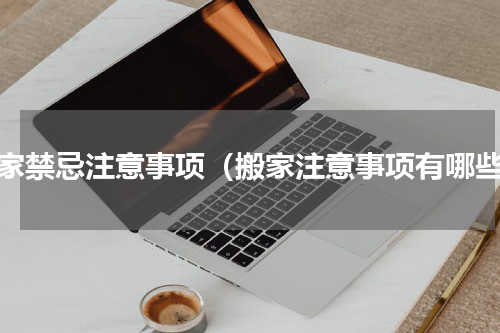 搬家禁忌注意事项（搬家注意事项有哪些）