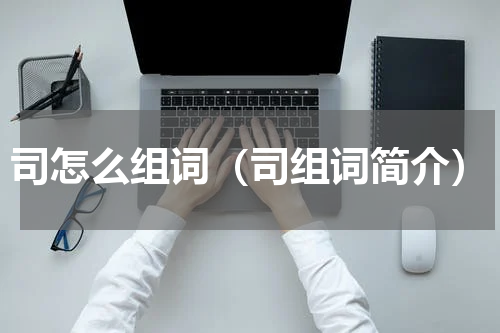 司怎么组词（司组词简介）