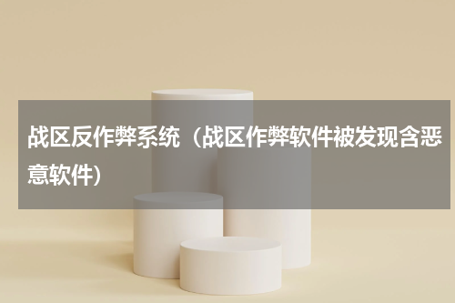 战区反作弊系统（战区作弊软件被发现含恶意软件）