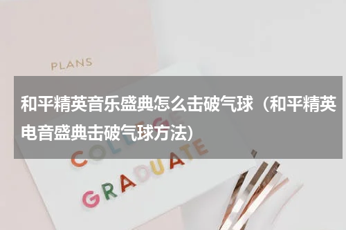 和平精英音乐盛典怎么击破气球（和平精英电音盛典击破气球方法）