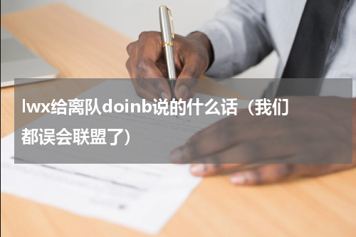 lwx给离队doinb说的什么话（我们都误会联盟了）